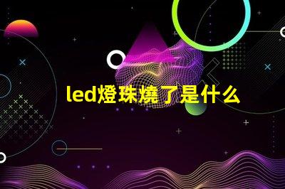 led燈珠燒了是什么原因 led燈珠全燒了是什么原因